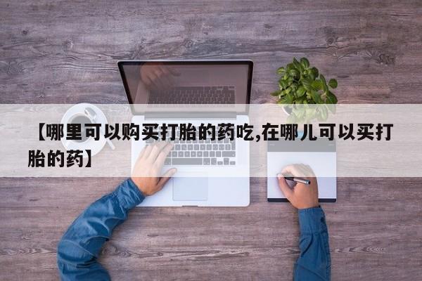私人卖打胎药微信号【哪里可以购买打胎的药吃,在哪儿可以买打胎的药】