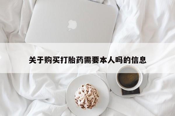 私人卖打胎药微信号关于购买打胎药需要本人吗的信息