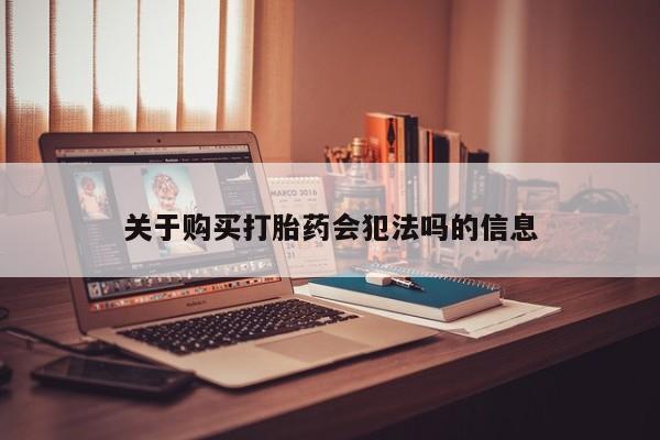 私人卖打胎药微信号关于购买打胎药会犯法吗的信息