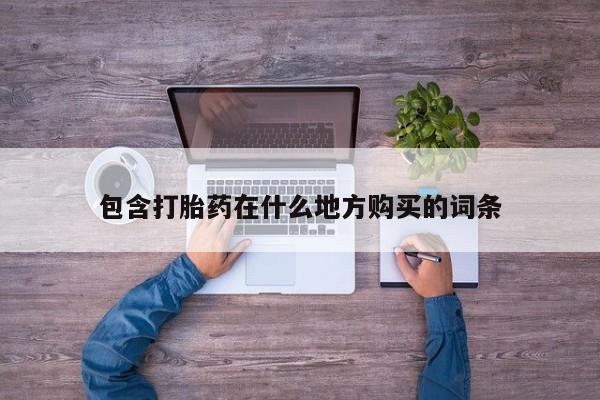 私人卖打胎药微信号包含打胎药在什么地方购买的词条
