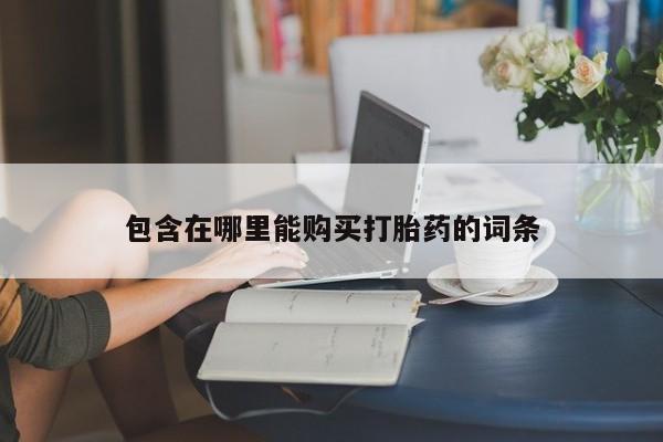 私人卖打胎药微信号包含在哪里能购买打胎药的词条