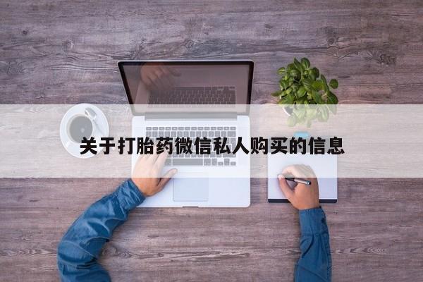 私人卖打胎药微信号关于打胎药微信私人购买的信息