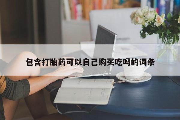私人卖打胎药微信号包含打胎药可以自己购买吃吗的词条