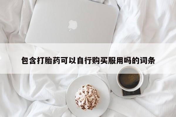 私人卖打胎药微信号包含打胎药可以自行购买服用吗的词条