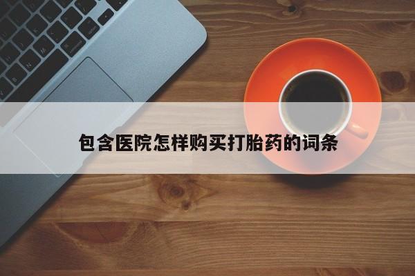 私人卖打胎药微信号包含医院怎样购买打胎药的词条
