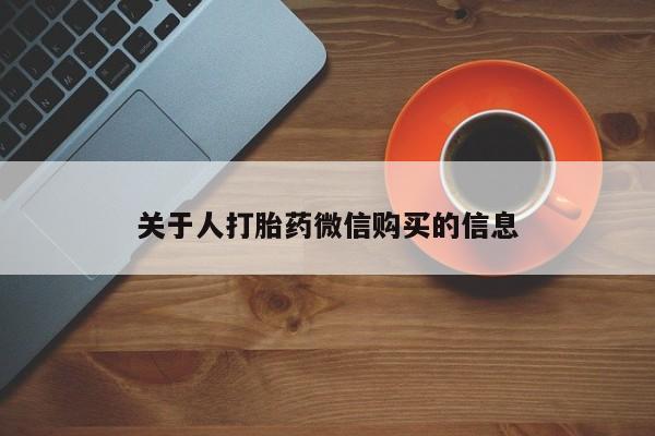 私人卖打胎药微信号关于人打胎药微信购买的信息