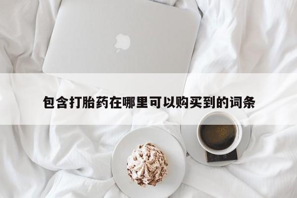 私人卖打胎药微信号包含打胎药在哪里可以购买到的词条