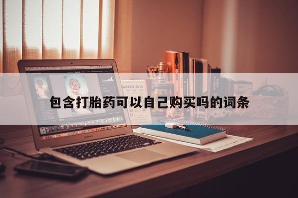 私人卖打胎药微信号包含打胎药可以自己购买吗的词条