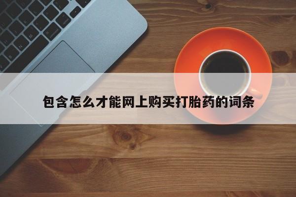 私人卖打胎药微信号包含怎么才能网上购买打胎药的词条
