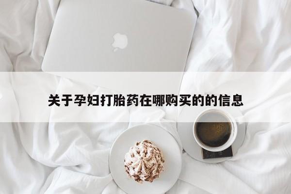 私人卖打胎药微信号关于孕妇打胎药在哪购买的的信息