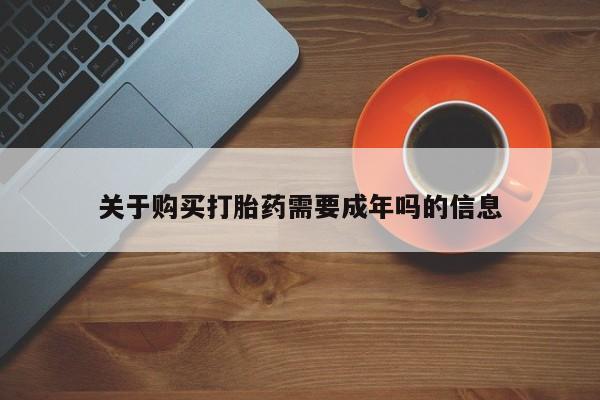 私人卖打胎药微信号关于购买打胎药需要成年吗的信息